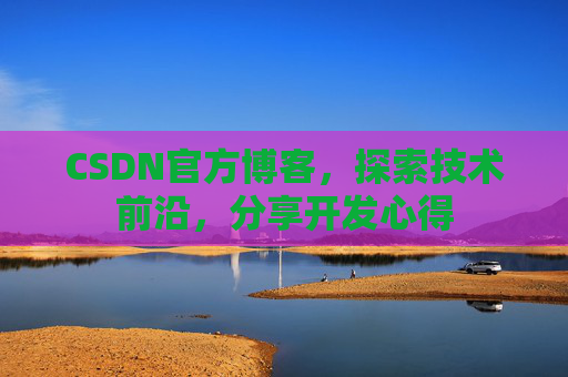 CSDN官方博客，探索技术前沿，分享开发心得